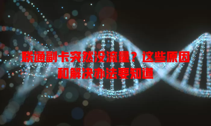 联通副卡突然没流量？这些原因和解决办法要知道
