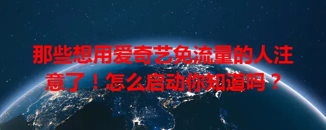 那些想用爱奇艺免流量的人注意了!怎么启动你知道吗?