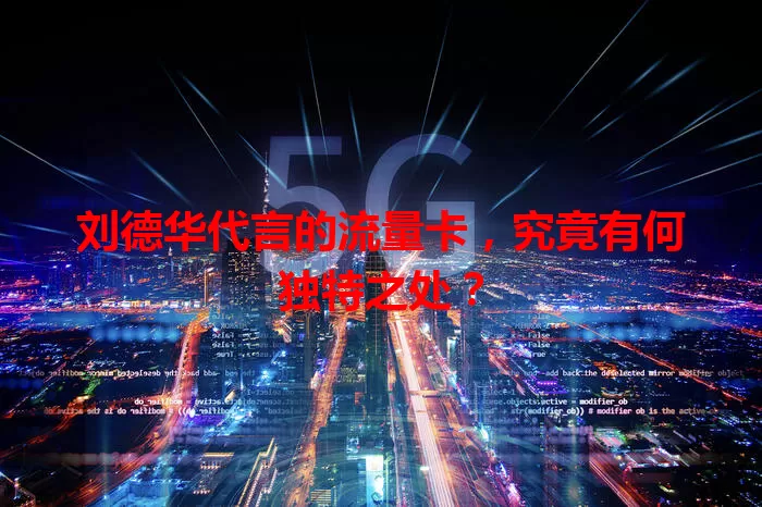 刘德华代言的流量卡,究竟有何独特之处?