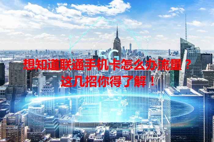 想知道联通手机卡怎么办流量?这几招你得了解!