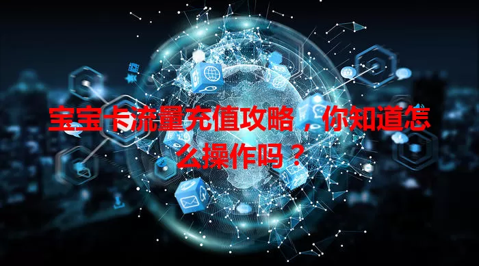 宝宝卡流量充值攻略,你知道怎么操作吗?