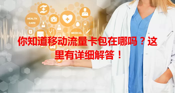 你知道移动流量卡包在哪吗?这里有详细解答!
