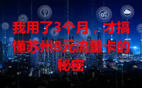 我用了3个月，才搞懂苏州8元流量卡的秘密