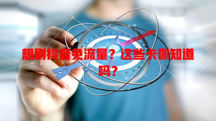 想刷抖音免流量?这些卡你知道吗?
