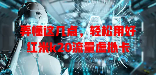 弄懂这几点,轻松用好红米k20流量虚拟卡