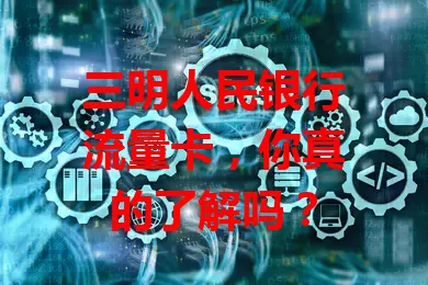 三明人民银行流量卡,你真的了解吗?