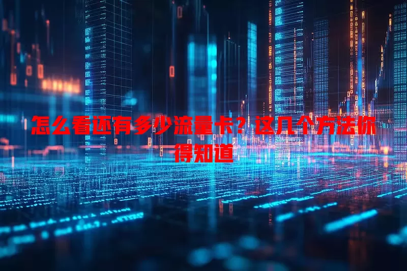 怎么看还有多少流量卡?这几个方法你得知道