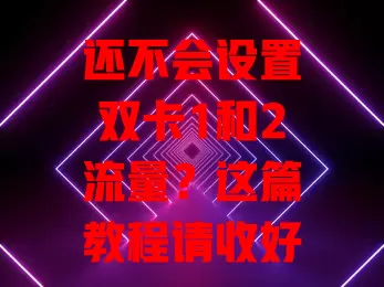 还不会设置双卡1和2流量?这篇教程请收好!