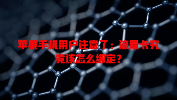 苹果手机用户注意了:流量卡究竟该怎么绑定?