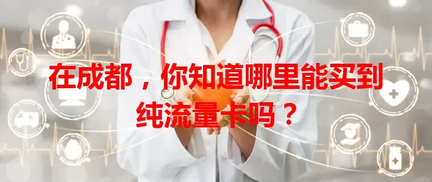 在成都,你知道哪里能买到纯流量卡吗?
