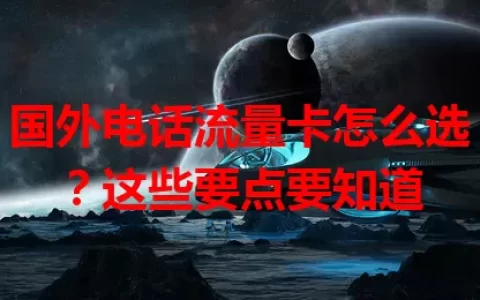 国外电话流量卡怎么选？这些要点要知道