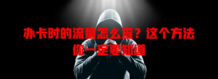 办卡时的流量怎么查?这个方法你一定要知道