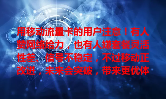 用移动流量卡的用户注意!有人赞网络给力,也有人嫌套餐灵活性差、信号不稳定,不过移动正改进,未来会突破,带来更优体验!