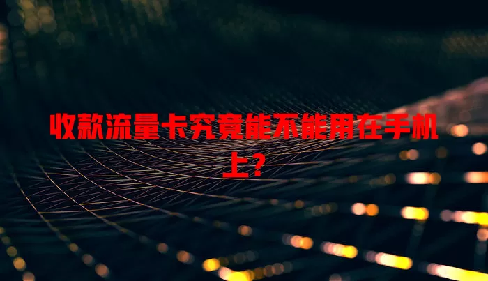 收款流量卡究竟能不能用在手机上?