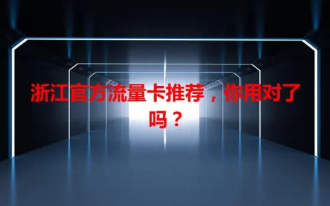 浙江官方流量卡推荐，你用对了吗？