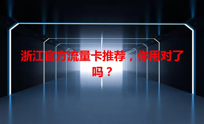 浙江官方流量卡推荐,你用对了吗?