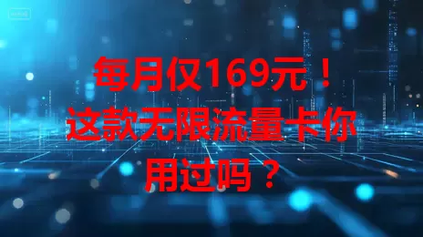 每月仅169元!这款无限流量卡你用过吗?