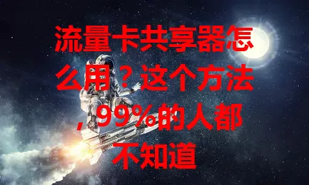 流量卡共享器怎么用?这个方法,99%的人都不知道
