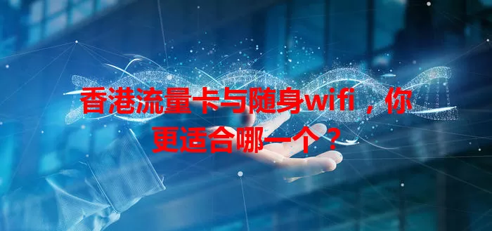 香港流量卡与随身wifi,你更适合哪一个?