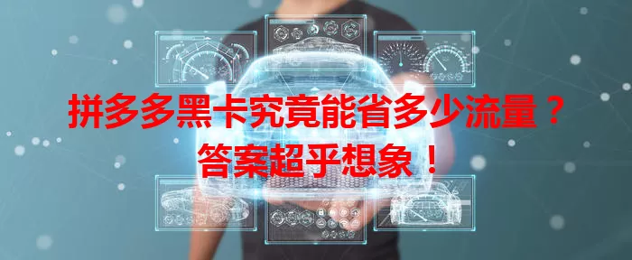 拼多多黑卡究竟能省多少流量?答案超乎想象!