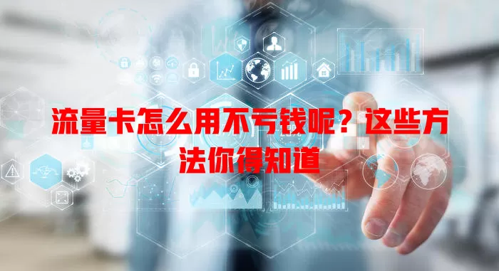 流量卡怎么用不亏钱呢?这些方法你得知道