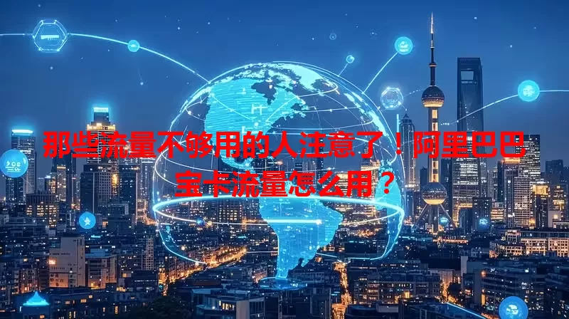 那些流量不够用的人注意了!阿里巴巴宝卡流量怎么用?