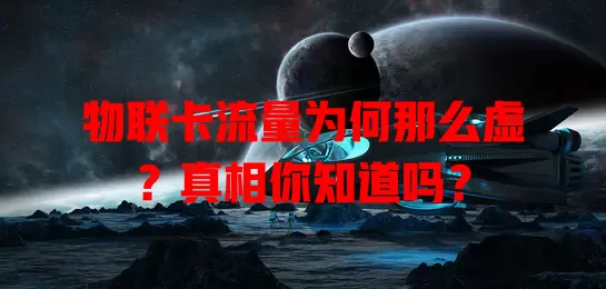 物联卡流量为何那么虚?真相你知道吗?