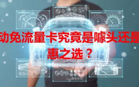移动免流量卡究竟是噱头还是实惠之选？