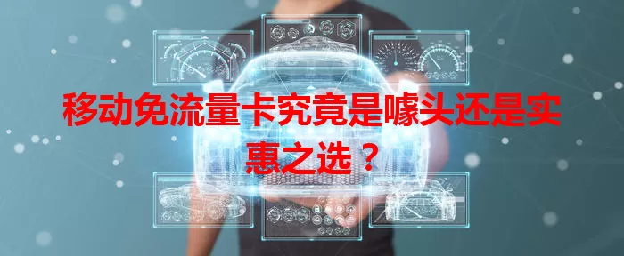 移动免流量卡究竟是噱头还是实惠之选?