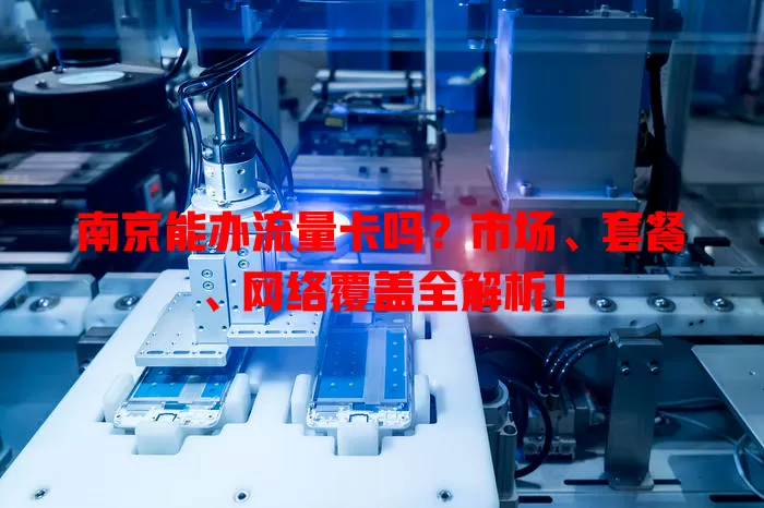 南京能办流量卡吗?市场、套餐、网络覆盖全解析!