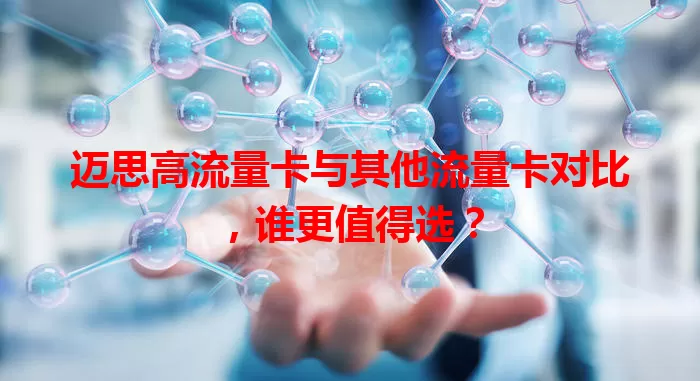 迈思高流量卡与其他流量卡对比,谁更值得选?