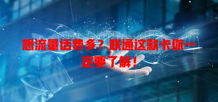 想流量话费多?联通这款卡你一定要了解!