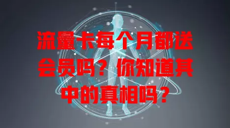 流量卡每个月都送会员吗?你知道其中的真相吗?