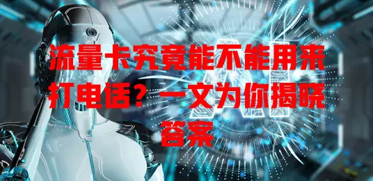 流量卡究竟能不能用来打电话?一文为你揭晓答案