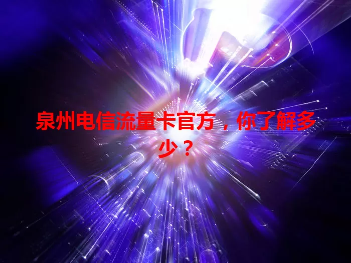 泉州电信流量卡官方,你了解多少?