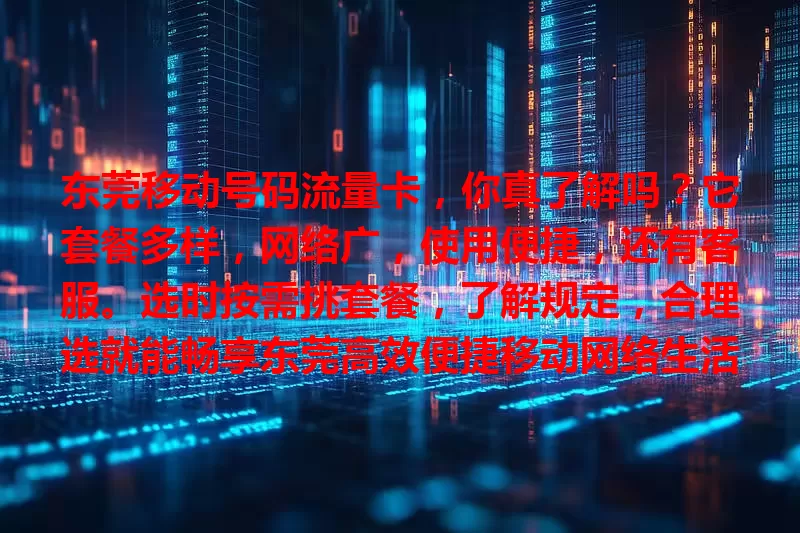 东莞移动号码流量卡,你真了解吗?它套餐多样,网络广,使用便捷,还有客服。选时按需挑套餐,了解规定,合理选就能畅享东莞高效便捷移动网络生活