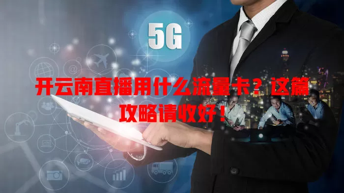 开云南直播用什么流量卡?这篇攻略请收好!