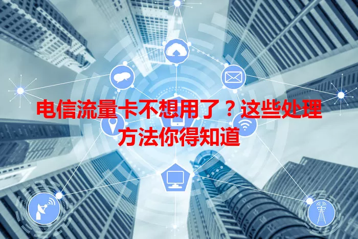 电信流量卡不想用了?这些处理方法你得知道