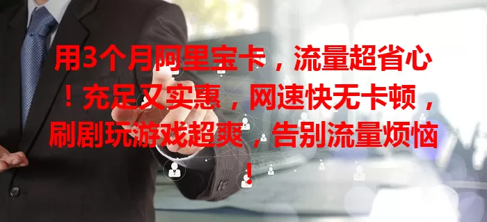 用3个月阿里宝卡,流量超省心!充足又实惠,网速快无卡顿,刷剧玩游戏超爽,告别流量烦恼!
