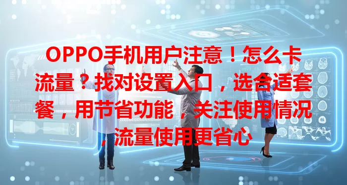 OPPO手机用户注意!怎么卡流量?找对设置入口,选合适套餐,用节省功能,关注使用情况,流量使用更省心