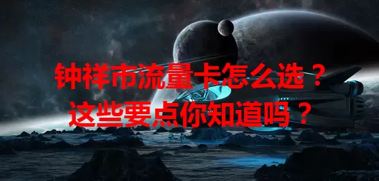 钟祥市流量卡怎么选?这些要点你知道吗?