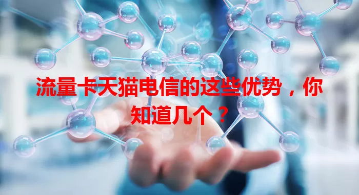 流量卡天猫电信的这些优势,你知道几个?