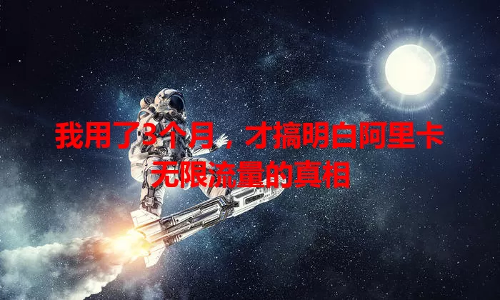我用了3个月,才搞明白阿里卡无限流量的真相