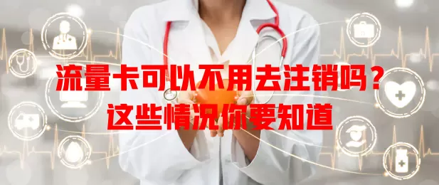 流量卡可以不用去注销吗?这些情况你要知道