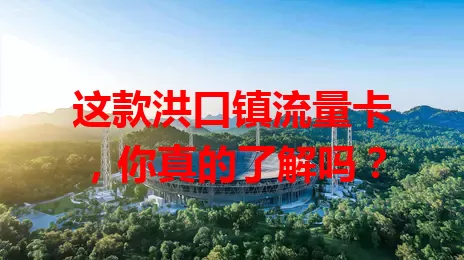 这款洪口镇流量卡,你真的了解吗?
