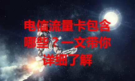 电信流量卡包含哪些?一文带你详细了解