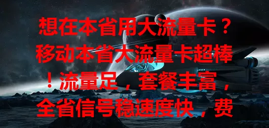 想在本省用大流量卡?移动本省大流量卡超棒!流量足,套餐丰富,全省信号稳速度快,费用合理性价比高,是移动用户省内上网优质之选,畅享数字化生活!