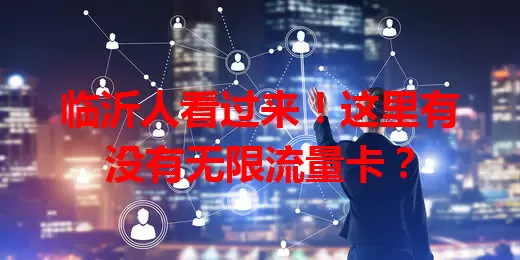 临沂人看过来!这里有没有无限流量卡?