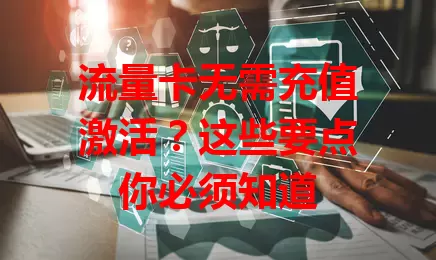 流量卡无需充值激活?这些要点你必须知道