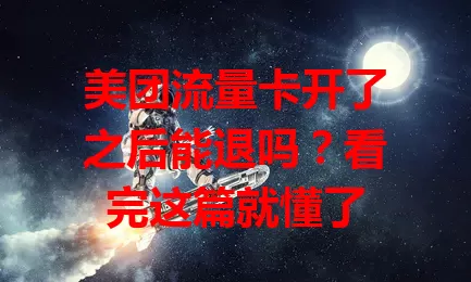 美团流量卡开了之后能退吗?看完这篇就懂了